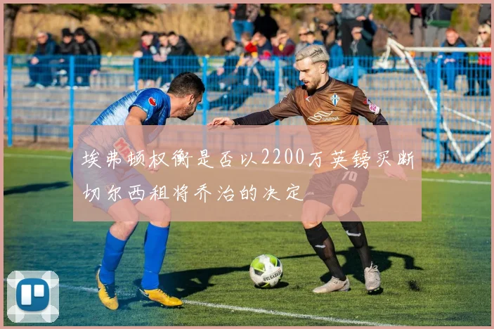 埃弗顿权衡是否以2200万英镑买断切尔西租将乔治的决定