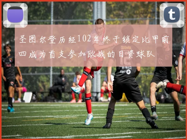 圣图尔登历经102年终于锁定比甲前四成为首支参加欧战的日资球队