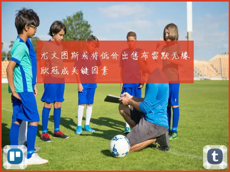 尤文图斯或将低价出售布雷默无缘欧冠成关键因素