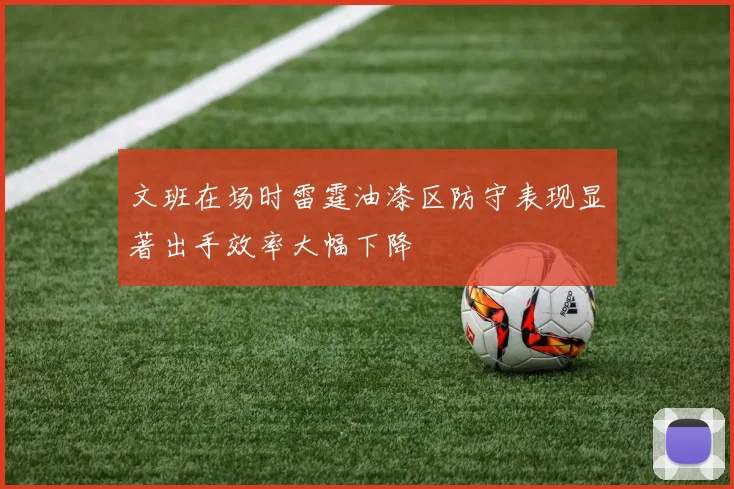 文班在场时雷霆油漆区防守表现显著出手效率大幅下降