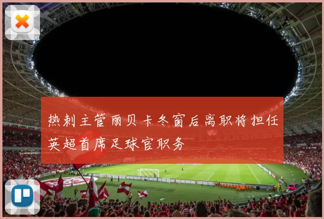热刺主管丽贝卡冬窗后离职将担任英超首席足球官职务