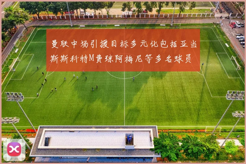曼联中场引援目标多元化包括亚当斯斯科特M费琼阿梅尼等多名球员