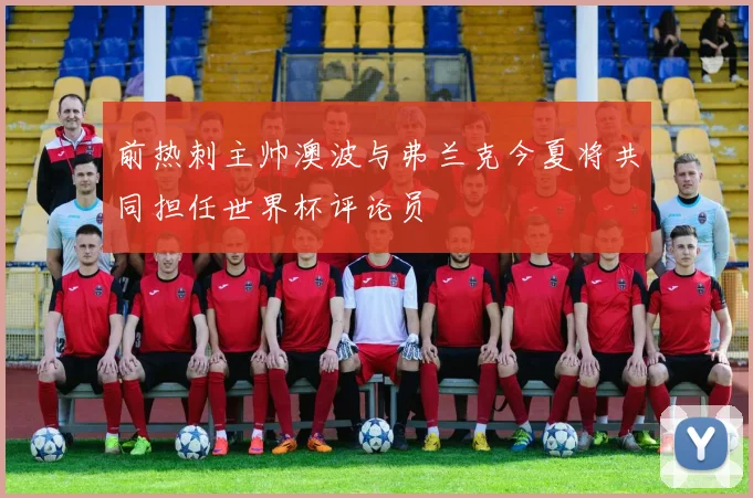 前热刺主帅澳波与弗兰克今夏将共同担任世界杯评论员