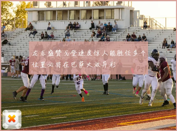 龙东盛赞戈登速度惊人能胜任多个位置必将在巴萨大放异彩