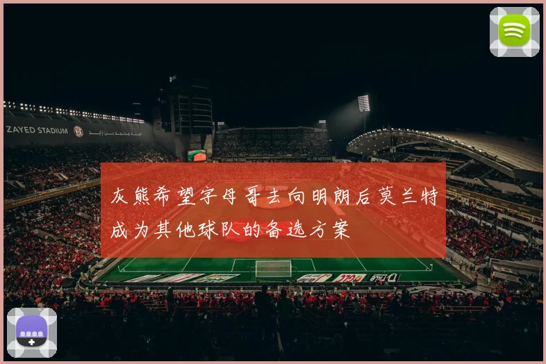 灰熊希望字母哥去向明朗后莫兰特成为其他球队的备选方案