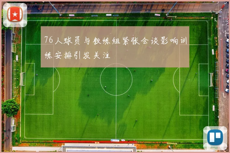 76人球员与教练组紧张会谈影响训练安排引发关注