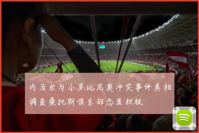 内马尔与小罗比尼奥冲突事件真相调查桑托斯俱乐部态度积极