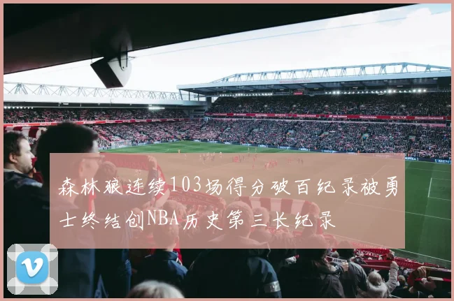 森林狼连续103场得分破百纪录被勇士终结创NBA历史第三长纪录