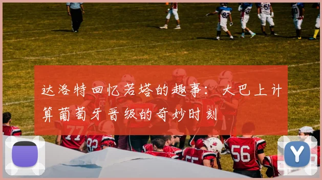 达洛特回忆若塔的趣事：大巴上计算葡萄牙晋级的奇妙时刻